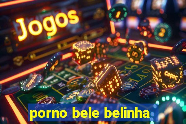 porno bele belinha